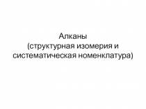 Алканы (структурная изомерия и систематическая номенклатура )