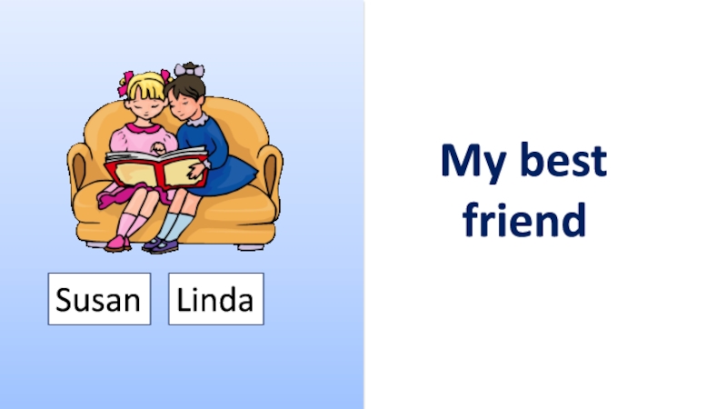 My best
friend
Linda
Susan