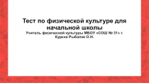Тест по физической культуре для начальной школы
Учитель физической культуры