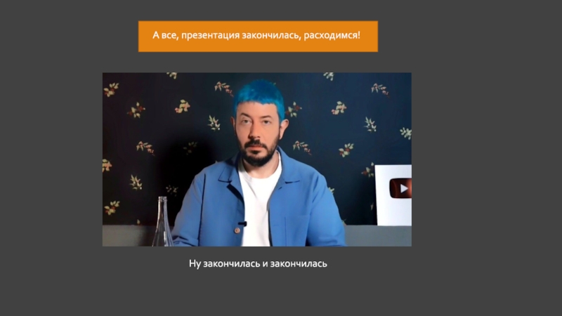 Ну закончим. Презентация закончилась. Эта великолепная презентация закончилась.