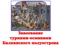 Завоевание
турками-османами
Балканского полуострова