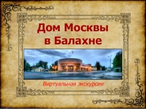 Дом Москвы
в Балахне
Виртуальная экскурсия