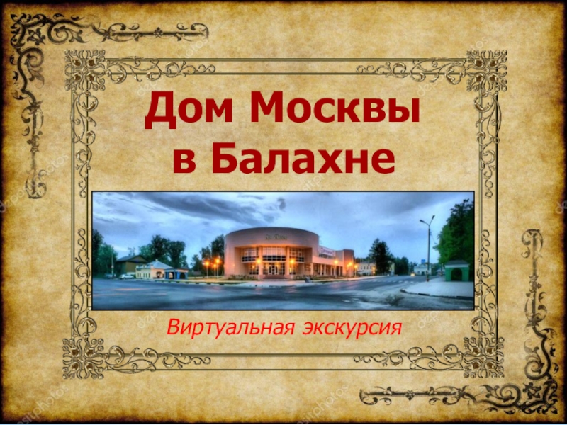 Презентация Дом Москвы
в Балахне
Виртуальная экскурсия