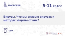 5-11 КЛАСС
Вирусы. Что мы знаем о вирусах и методах защиты от них ?
БИОЛОГИЯ