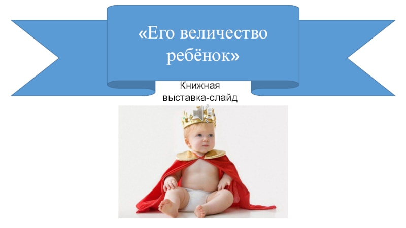 Книжная
выставка-слайд
Его величество ребёнок