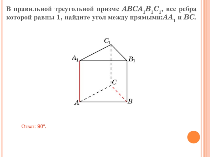 В правильной треугольной призме ABCA1B1C1, все ребра которой равны 1, найдите угол между прямыми:AA1 и BC. Ответ: