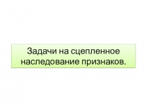 Задачи на сцепленное наследование признаков