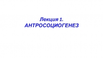 Лекция 1. АНТРОСОЦИОГЕНЕЗ