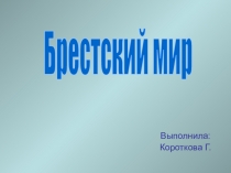 Выполнила:
Короткова Г.
Брестский мир