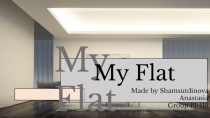My Flat
My Flat
Made by Shamsutdinova Anastasia
Group PI-115