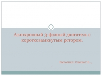 Асинхронный 3-фазный двигатель с короткозамкнутым ротором. Выполнил: Савина