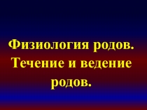 Физиология родов. Течение и ведение родов