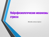 Методы снятия стресса
Нейрофизиологические механизмы
стресса