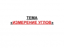 ТЕМА  ИЗМЕРЕНИЕ УГЛОВ
