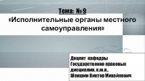 Тема: № 9
 Исполнительные органы местного самоуправления 
Доцент