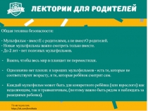 Общая техника безопасности: - Мультфильм - вместЕ с родителями, а не вместО