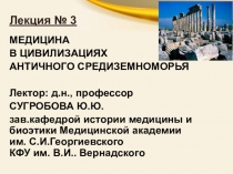 Лекция № 3
МЕДИЦИНА
В ЦИВИЛИЗАЦИЯХ
АНТИЧНОГО СРЕДИЗЕМНОМОРЬЯ
Лектор: д.н.,