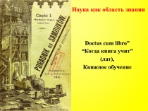 Doctus cum libro ”
“Когда книга учит ”
( лат),
Книжное обучение
Наука как
