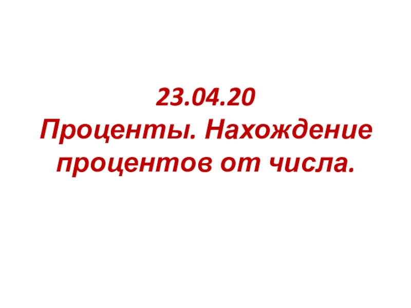 Презентация 23.04.20 Проценты. Нахождение процентов от числа