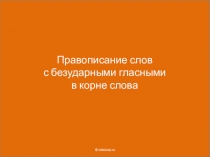 Правописание слов
с безударными гласными в корне слова
© InfoUrok. ru