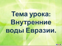 Тема урока: Внутренние воды Евразии