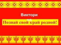 Познай свой край родной!
Викторина