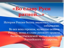 Во славу Руси ратной…
История России богата знаменательными событиями.
Во все