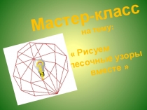 Мастер-класс
на тему:
 Рисуем
песочные узоры
вместе