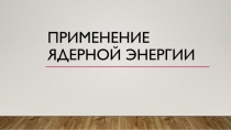 Применение Ядерной энергии