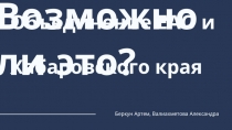 Возможно ли это?
Объединение ЕАО и Хабаровского края
Беркун Артем, Валиахметова
