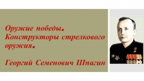 Оружие победы. Конструкторы стрелкового оружия. Георгий Семенович Шпагин