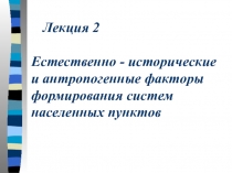 Лекция 2 Естественно - исторические и антропогенные факторы формирования систем
