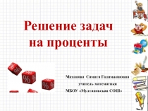 Решение задач
на проценты
Маханова Самига Галимжановна
учитель математики
МБОУ