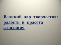 Великий дар творчества: радость и красота созидания