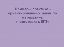 Примеры практико – ориентированных задач по математике. (подготовка к ЕГЭ)