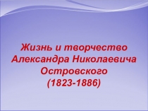 Жизнь и творчество Александра Николаевича Островского (1823-1886)