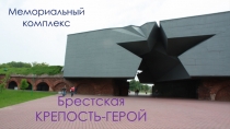 Мемориальный
комплекс
Брестская
КРЕПОСТЬ-ГЕРОЙ
