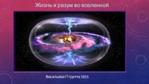 Жизнь и разум во вселенной
Васильева П группа 1915