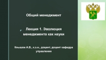 Общий менеджмент
Лекция 1. Эволюция менеджмента как науки
Кнышов А.В., к.э.н.,