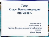 Тема :
Класс Млекопитающие или Звери.
Подготовила:
Бикташева Г. Х.
Группа