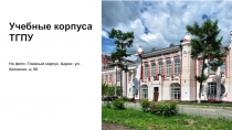 Учебные корпуса ТГПУ
На фото: Главный корпус, Адрес : ул. Киевская, д. 60