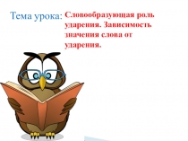 Тема урока:
Словообразующая роль ударения. Зависимость значения слова от
