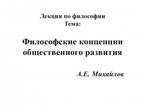 Лекция по философии Тема: Философские концепции общественного развития А.Е