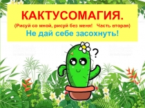 КАКТУСОМАГИЯ. (Рисуй со мной, рисуй без меня! Часть вторая ) Не дай себе