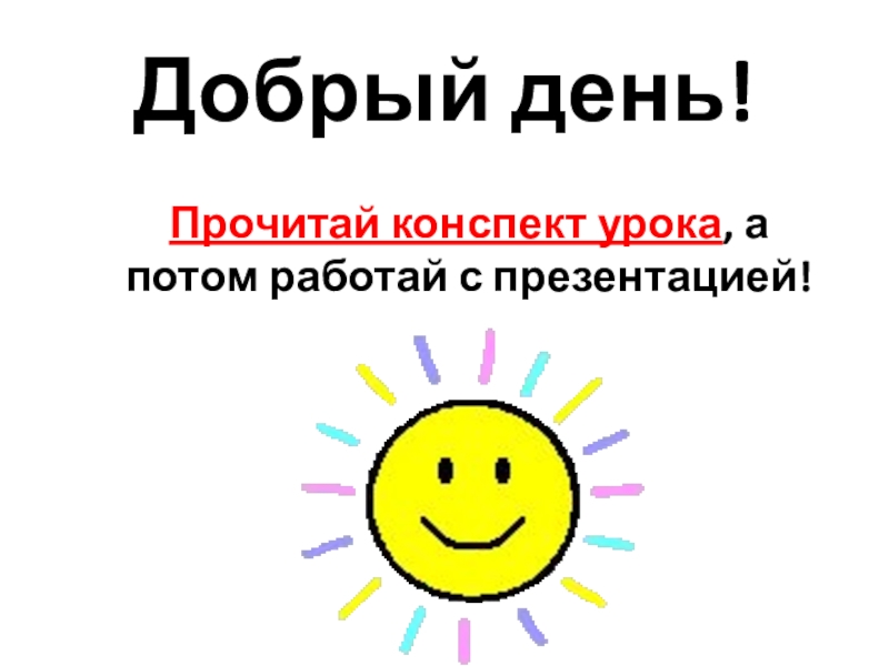 Прочитай конспект урока, а потом работай с презентацией!