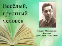 Весёлый, грустный человек
Михаил Михайлович
Зощенко
(28.07.1894 –22.07.1958)