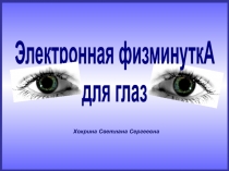 Хохрина Светлана Сергеевна
Электронная физминуткА
для глаз
