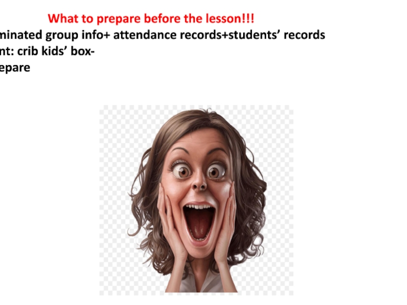 Презентация What to prepare before the lesson!!!
1.Laminated group info + attendance