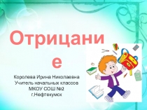 Отрицание
Королева Ирина Николаевна
Учитель начальных классов
МКОУ СОШ
