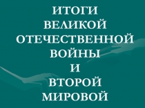 ИТОГИ ВЕЛИКОЙ ОТЕЧЕСТВЕННОЙ ВОЙНЫ И ВТОРОЙ МИРОВОЙ
